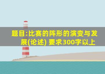 题目:比赛的阵形的演变与发展(论述) 要求300字以上